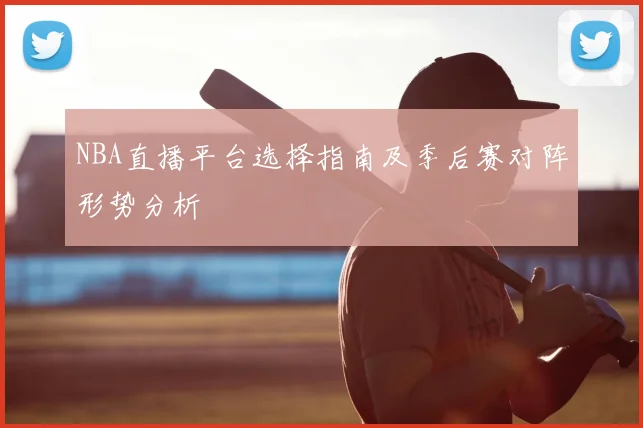 NBA直播平台选择指南及季后赛对阵形势分析