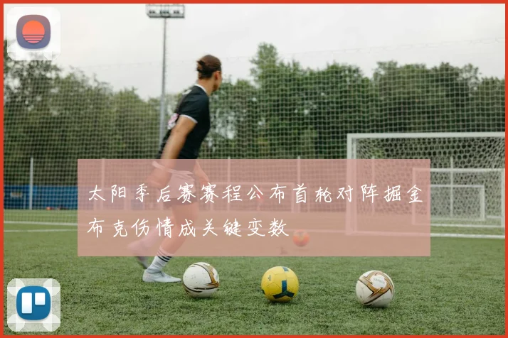 太阳季后赛赛程公布首轮对阵掘金布克伤情成关键变数