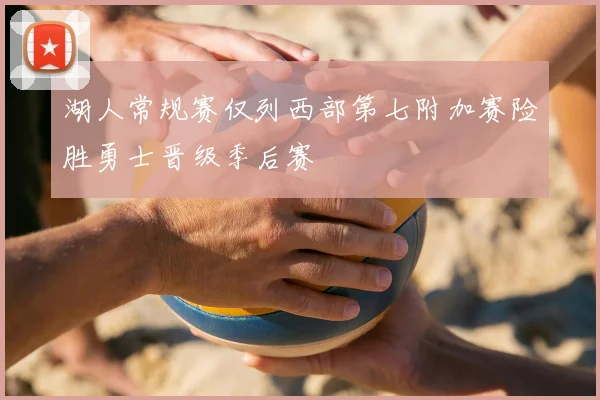 湖人常规赛仅列西部第七附加赛险胜勇士晋级季后赛