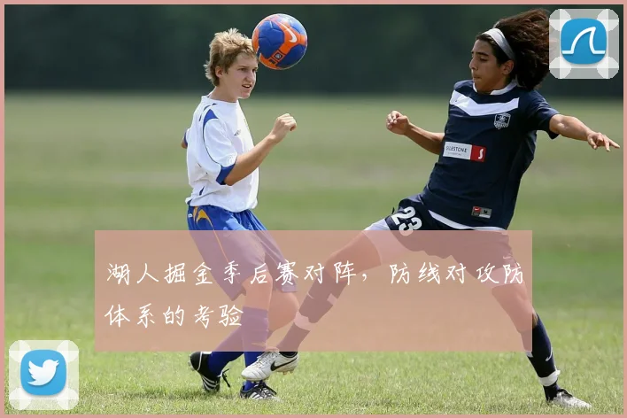 湖人掘金季后赛对阵,防线对攻防体系的考验