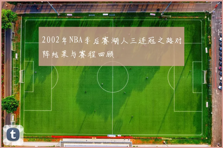 2002年NBA季后赛湖人三连冠之路对阵结果与赛程回顾
