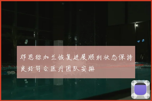 邓恩称加兰恢复进展顺利状态保持良好符合医疗团队安排