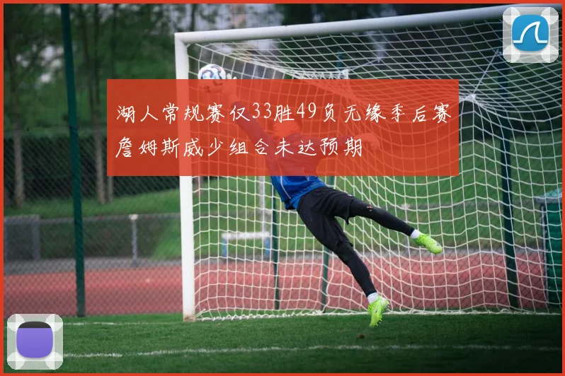 湖人常规赛仅33胜49负无缘季后赛詹姆斯威少组合未达预期