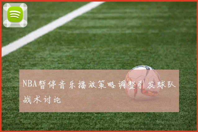 NBA暂停音乐播放策略调整引发球队战术讨论