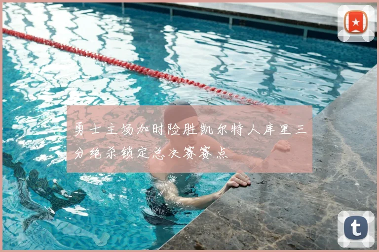 勇士主场加时险胜凯尔特人库里三分绝杀锁定总决赛赛点