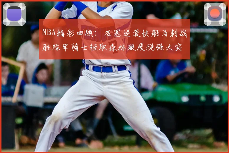 NBA精彩回顾：活塞逆袭快船马刺战胜绿军骑士轻取森林狼展现强大实力