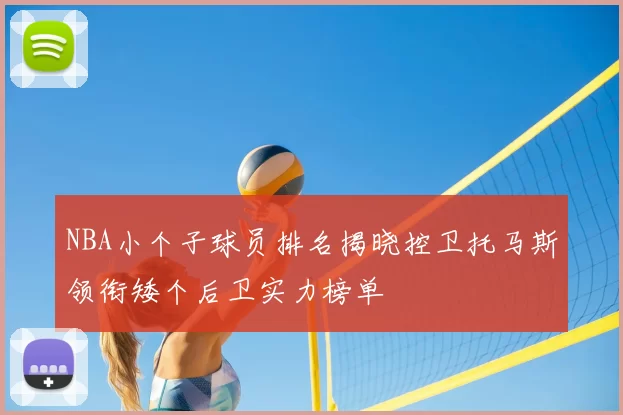 NBA小个子球员排名揭晓控卫托马斯领衔矮个后卫实力榜单