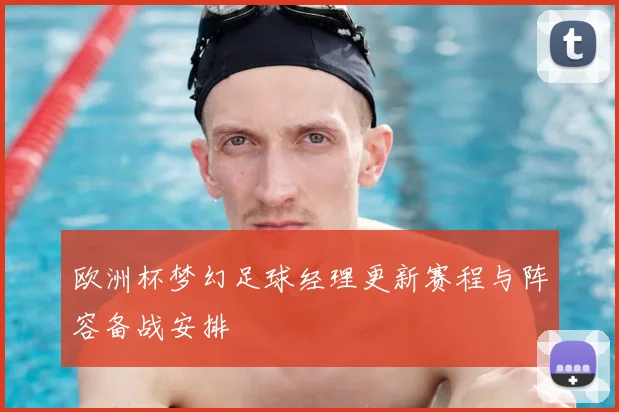 欧洲杯梦幻足球经理更新赛程与阵容备战安排
