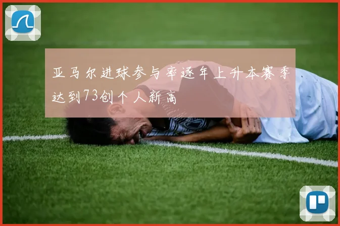 亚马尔进球参与率逐年上升本赛季达到73创个人新高