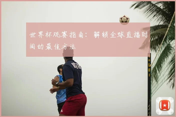 世界杯观赛指南:解锁全球直播时间的最佳方法