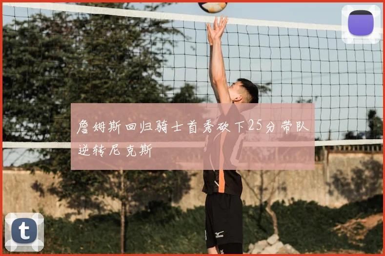 詹姆斯回归骑士首秀砍下25分带队逆转尼克斯