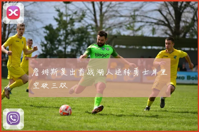 詹姆斯复出首战湖人逆转勇士库里空砍三双
