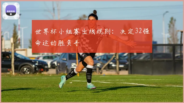 世界杯小组赛出线规则：决定32强命运的胜负手