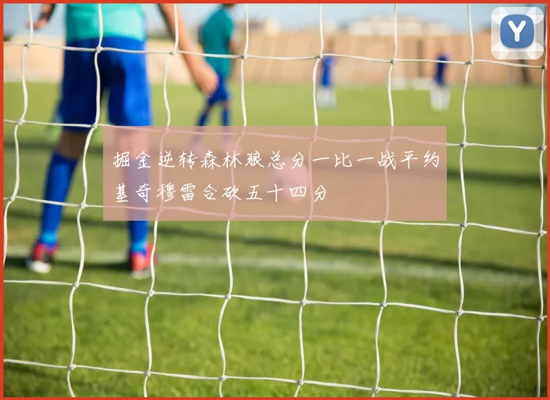 掘金逆转森林狼总分一比一战平约基奇穆雷合砍五十四分