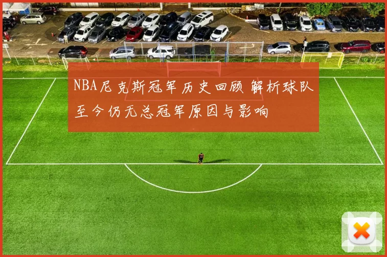 NBA尼克斯冠军历史回顾 解析球队至今仍无总冠军原因与影响