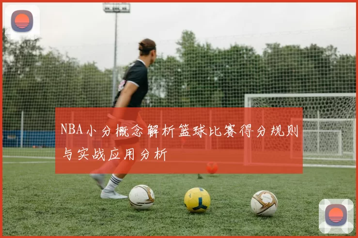 NBA小分概念解析篮球比赛得分规则与实战应用分析