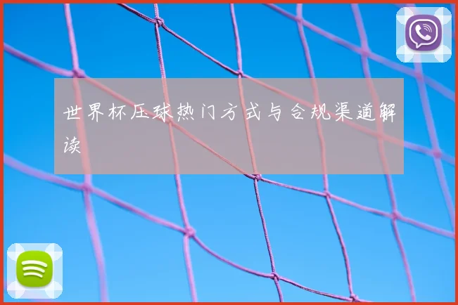 世界杯压球热门方式与合规渠道解读
