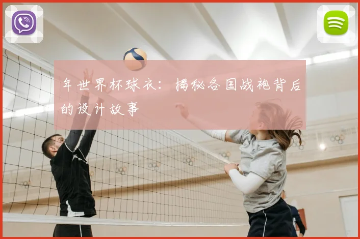 年世界杯球衣:揭秘各国战袍背后的设计故事