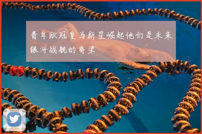 青年欧冠皇马新星崛起他们是未来银河战舰的脊梁