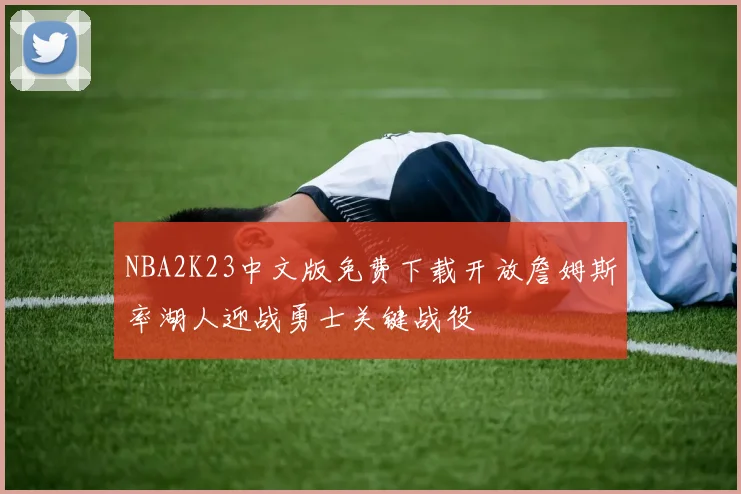 NBA2K23中文版免费下载开放詹姆斯率湖人迎战勇士关键战役