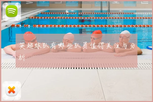 英超球队有哪些队员值得关注与分析