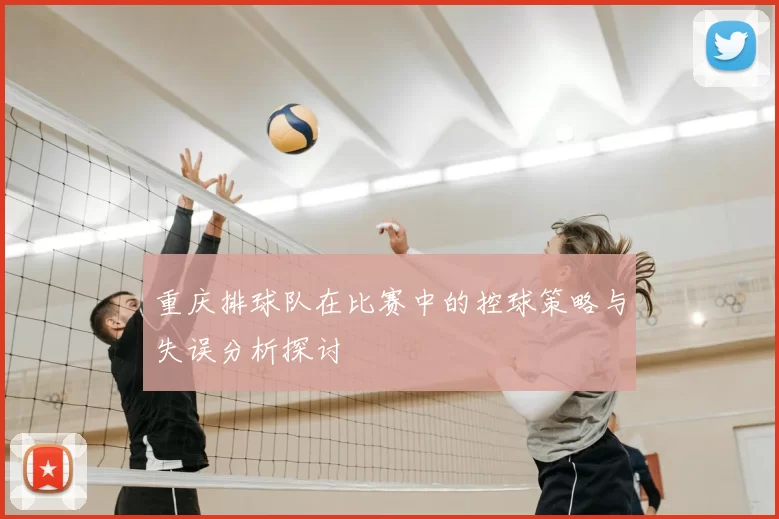 重庆排球队在比赛中的控球策略与失误分析探讨