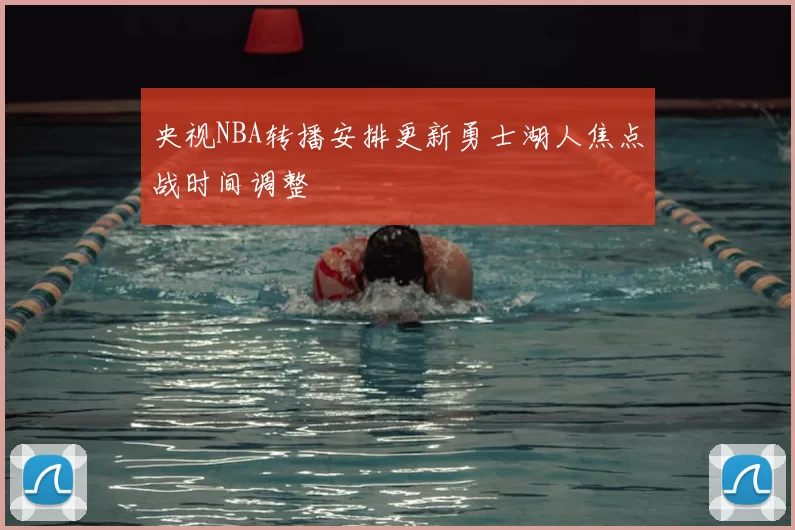 央视NBA转播安排更新勇士湖人焦点战时间调整