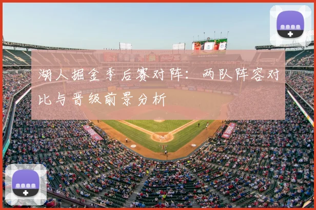湖人掘金季后赛对阵：两队阵容对比与晋级前景分析