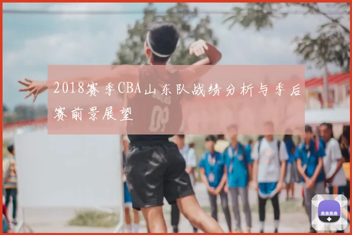 2018赛季CBA山东队战绩分析与季后赛前景展望