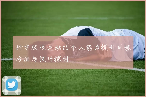 科学极限运动的个人能力提升训练方法与技巧探讨