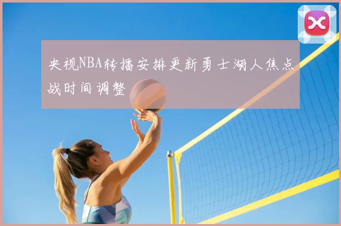 央视NBA转播安排更新勇士湖人焦点战时间调整