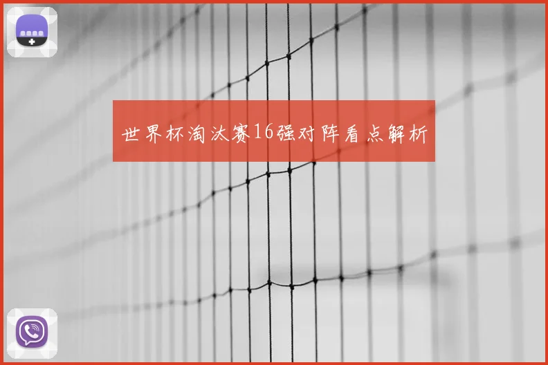 世界杯淘汰赛16强对阵看点解析