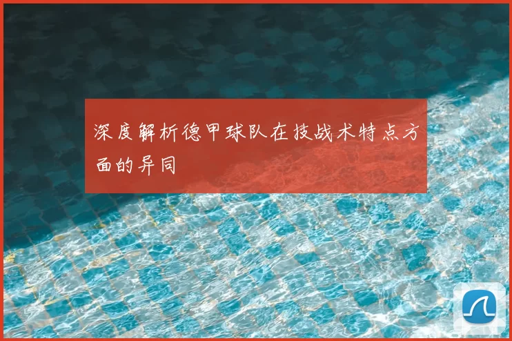 深度解析德甲球队在技战术特点方面的异同