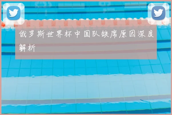 俄罗斯世界杯中国队缺席原因深度解析