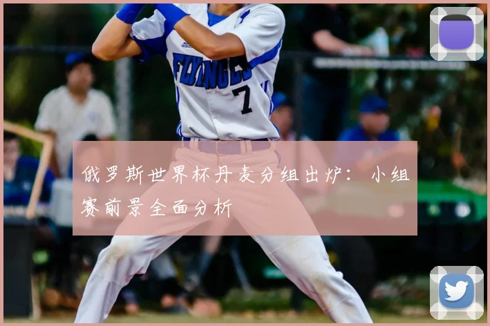 俄罗斯世界杯丹麦分组出炉:小组赛前景全面分析