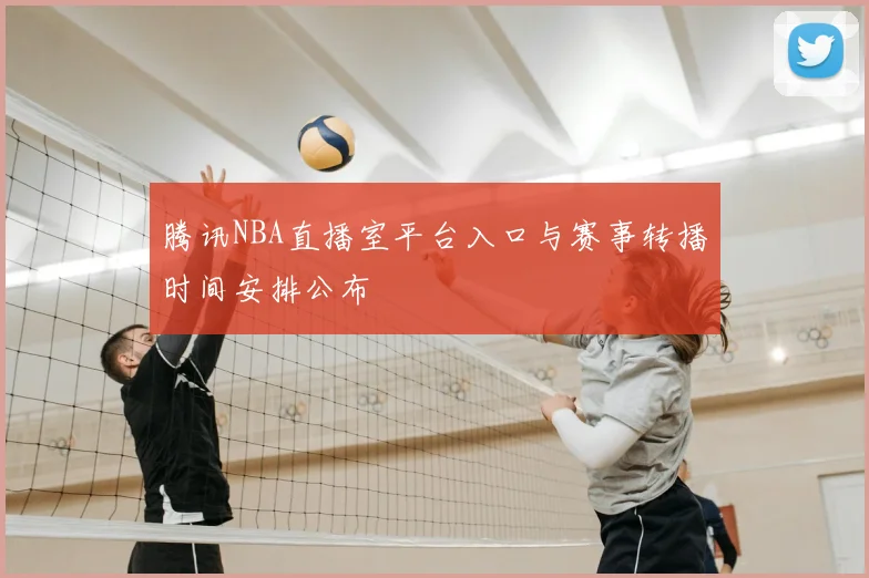 腾讯NBA直播室平台入口与赛事转播时间安排公布