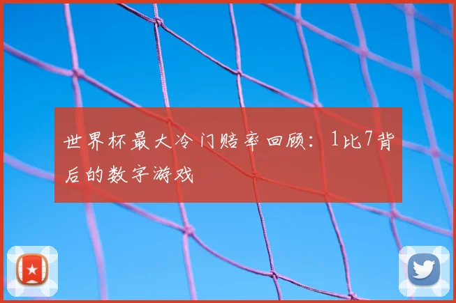 世界杯最大冷门赔率回顾:1比7背后的数字游戏