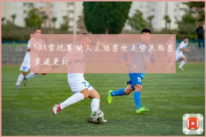 NBA常规赛湖人主场票价走势及购票渠道更新