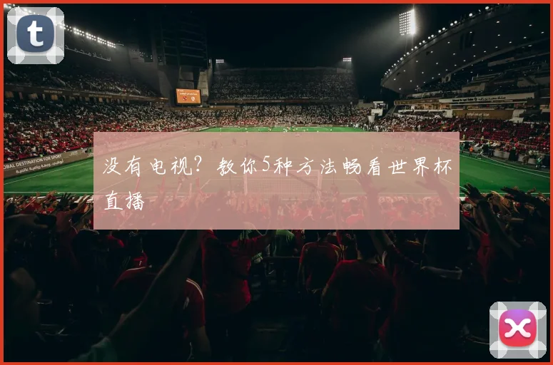 没有电视?教你5种方法畅看世界杯直播