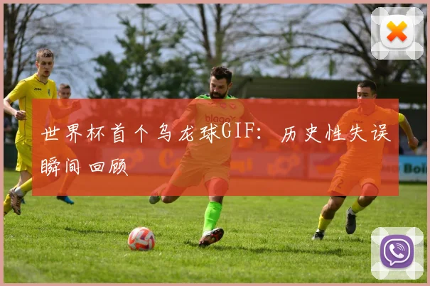 世界杯首个乌龙球GIF:历史性失误瞬间回顾