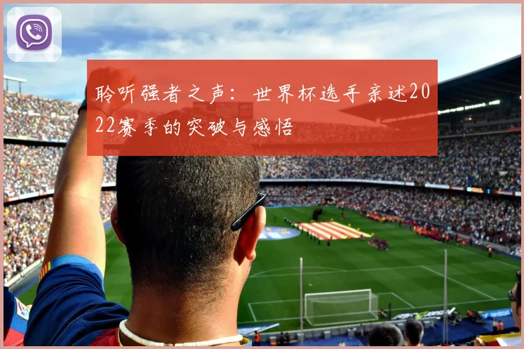 聆听强者之声:世界杯选手亲述2022赛季的突破与感悟