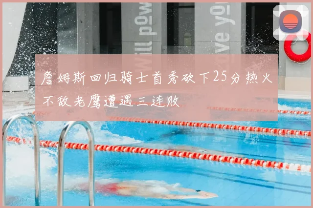 詹姆斯回归骑士首秀砍下25分热火不敌老鹰遭遇三连败