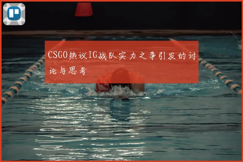 CSGO热议IG战队实力之争引发的讨论与思考