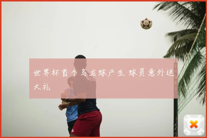 世界杯首个乌龙球产生 球员意外送大礼