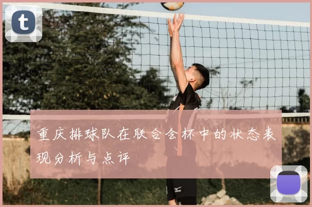 重庆排球队在联合会杯中的状态表现分析与点评