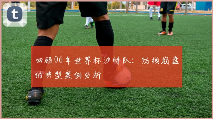 回顾06年世界杯沙特队：防线崩盘的典型案例分析