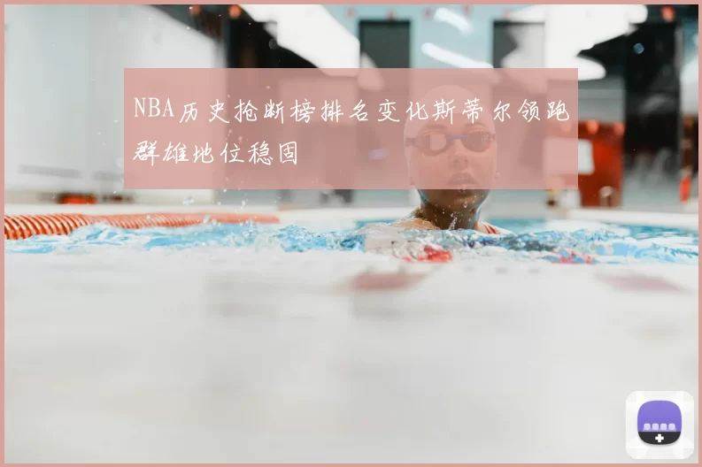 NBA历史抢断榜排名变化斯蒂尔领跑群雄地位稳固