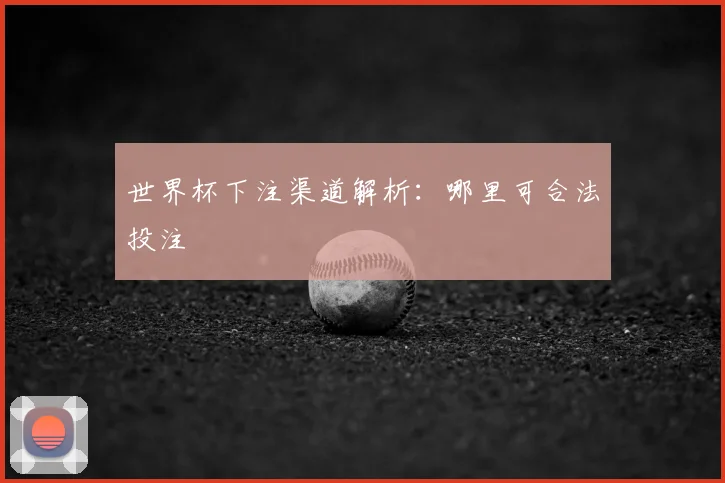 世界杯下注渠道解析：哪里可合法投注
