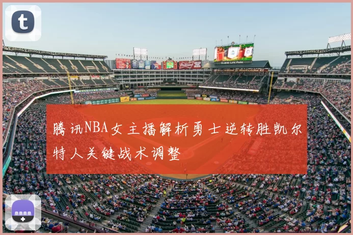 腾讯NBA女主播解析勇士逆转胜凯尔特人关键战术调整