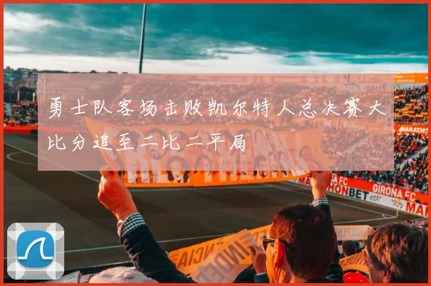 勇士队客场击败凯尔特人总决赛大比分追至二比二平局